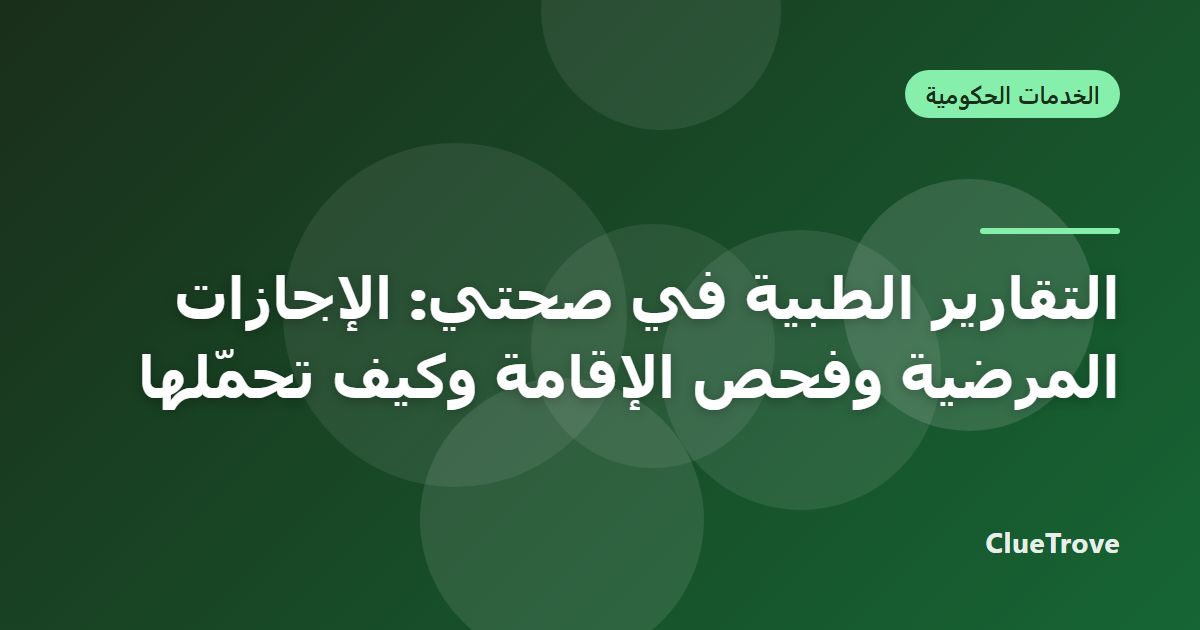 التقارير الطبية في صحتي: الإجازات المرضية وفحص الإقامة وكيف تحمّلها