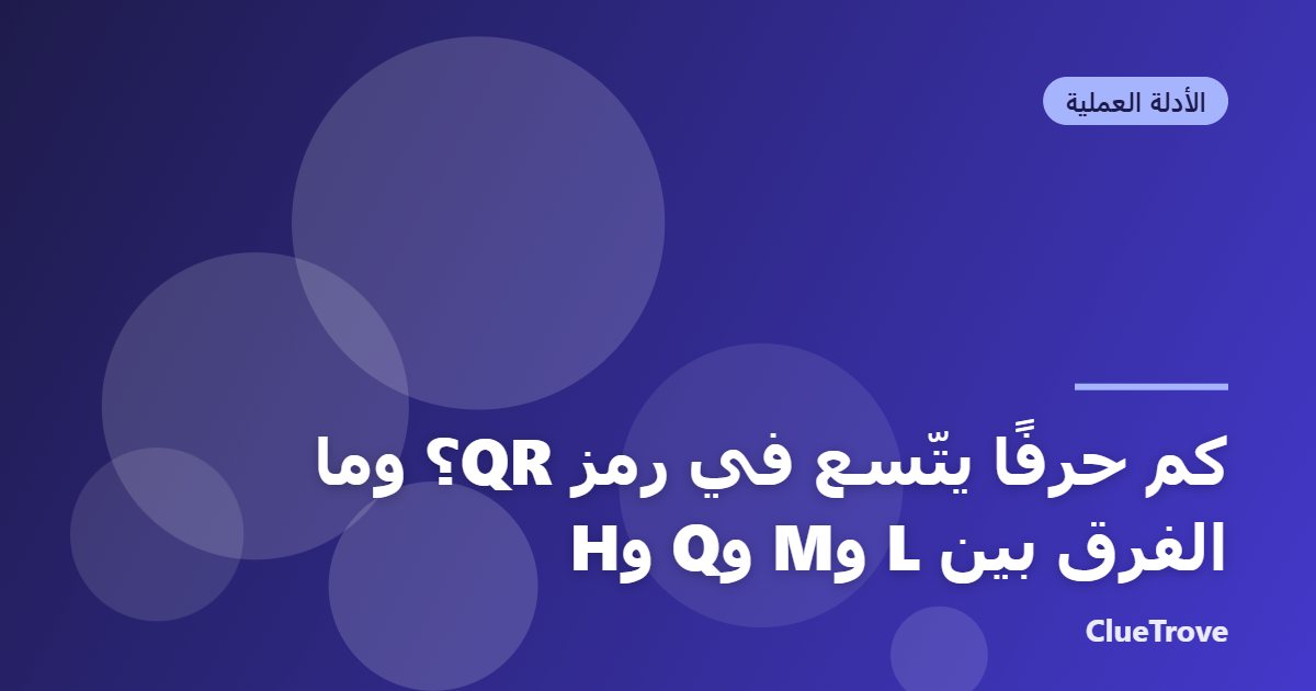 كم حرفًا يتّسع في رمز QR؟ وما الفرق بين L وM وQ وH
