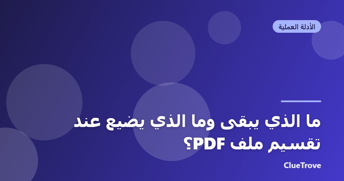 ما الذي يبقى وما الذي يضيع عند تقسيم ملف PDF؟